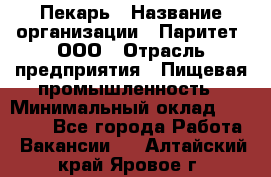 Пекарь › Название организации ­ Паритет, ООО › Отрасль предприятия ­ Пищевая промышленность › Минимальный оклад ­ 25 000 - Все города Работа » Вакансии   . Алтайский край,Яровое г.